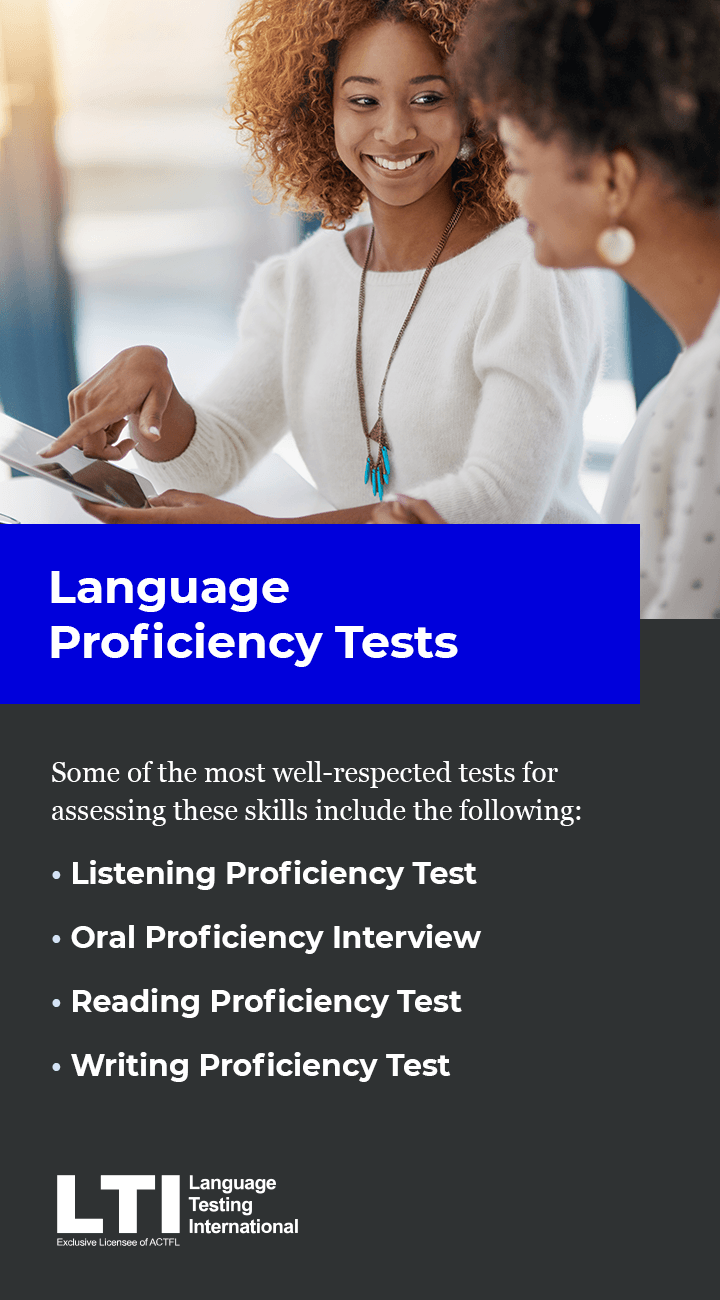 Some of the most well-respected tests for assessing these skills include the following: Listening Proficiency Tests, Oral Proficiency Interview, Reading Proficiency test, Writing Proficiency Test